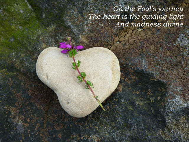 On the Fool's journey The heart is the guiding light              And madness divine
